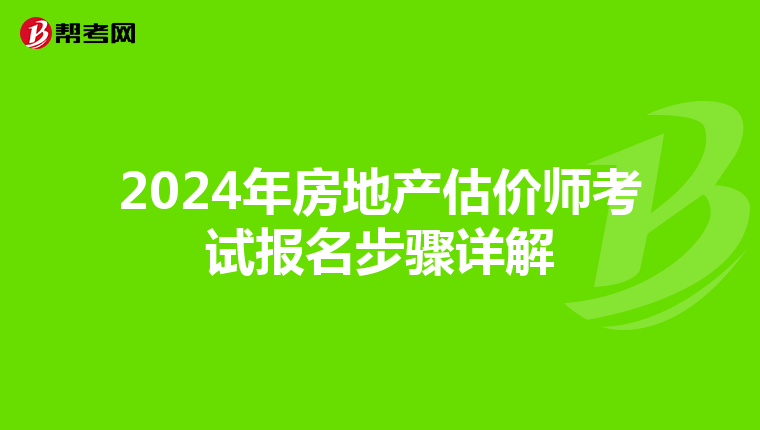 2024年房地产估价师考试报名步骤详解