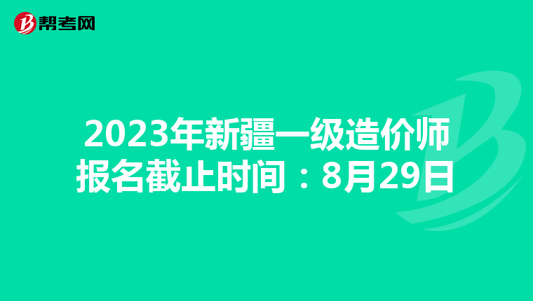 2023年新疆一级造价师报名截止时间：8月29日