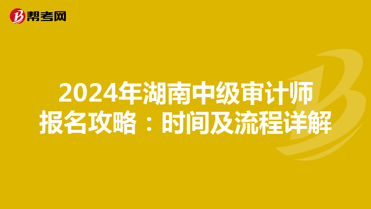 2024年湖南中级审计师报名攻略：时间及流程详解