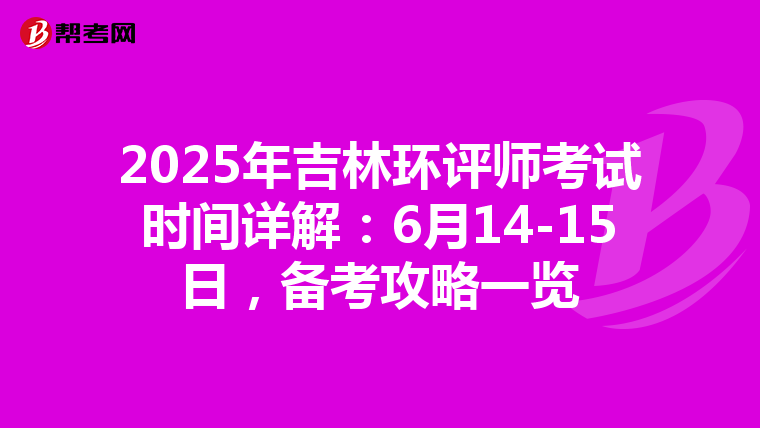 2025年吉林环评师考试时间详解：6月14-15日，备考攻略一览
