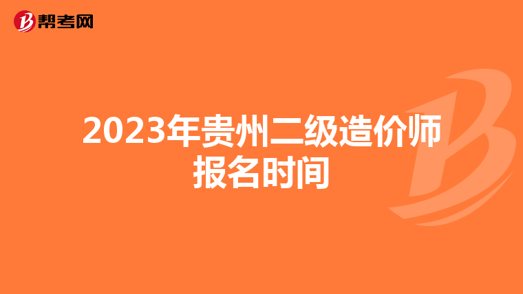2023年貴州二級(jí)造價(jià)師報(bào)名時(shí)間