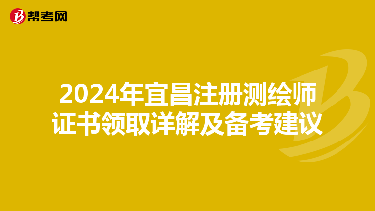 2024年宜昌注冊測繪師證書領取詳解及備考建議
