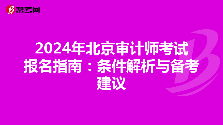 2024年北京审计师考试报名指南：条件解析与备考建议