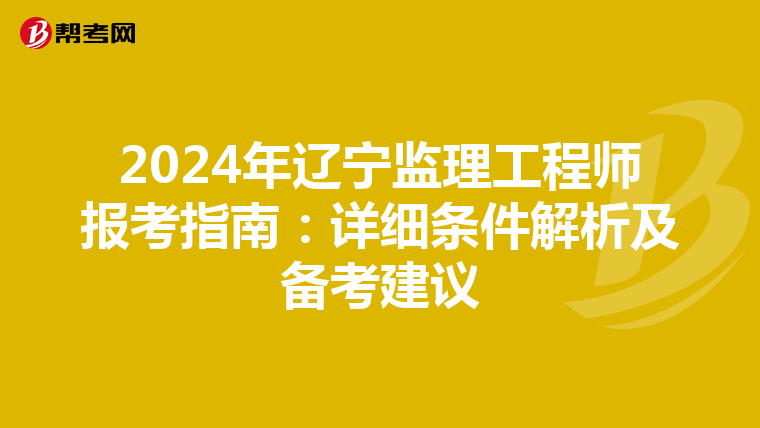 2024年辽宁监理工程师报考指南：详细条件解析及备考建议