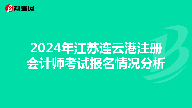 2024年江蘇連云港注冊會計(jì)師考試報(bào)名情況分析