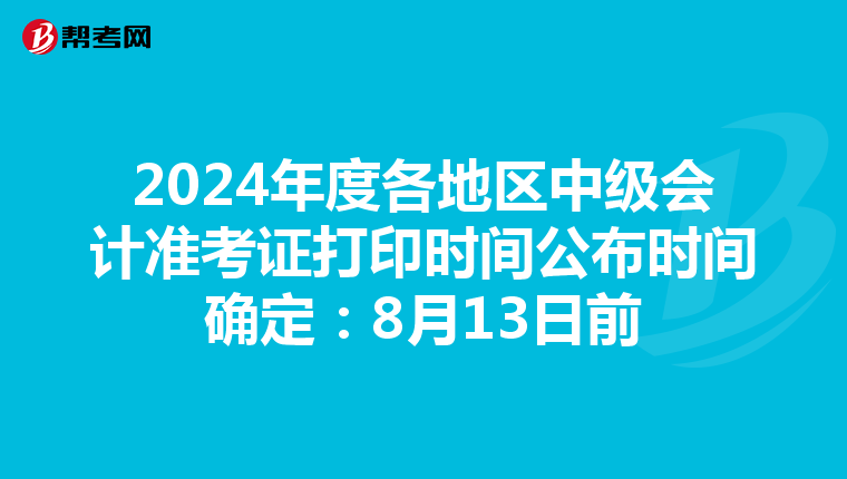 2024年度各地区中级会计准考证打印时间公布时间确定：8月13日前