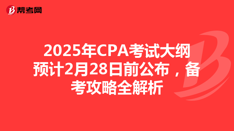 2025年CPA考试大纲预计2月28日前公布，备考攻略全解析