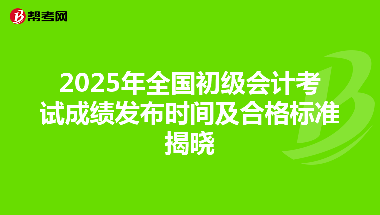 2025年全国初级会计考试成绩发布时间及合格标准揭晓