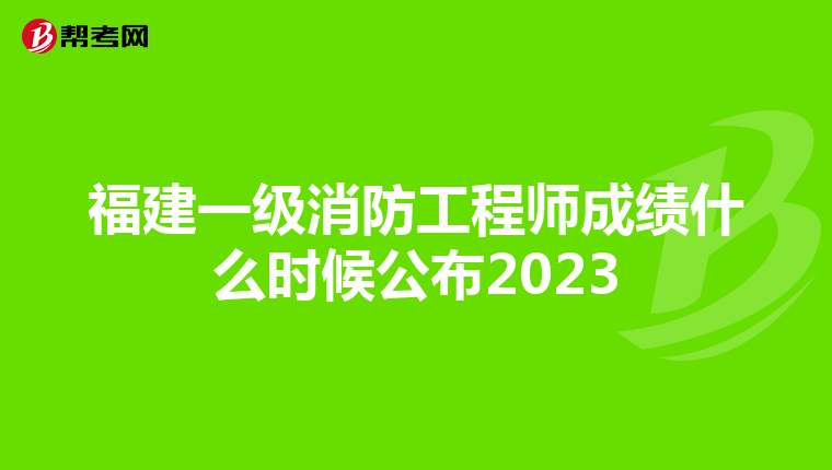 福建一级消防工程师成绩什么时候公布2023