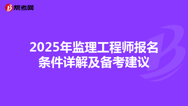 2025年监理工程师报名条件详解及备考建议