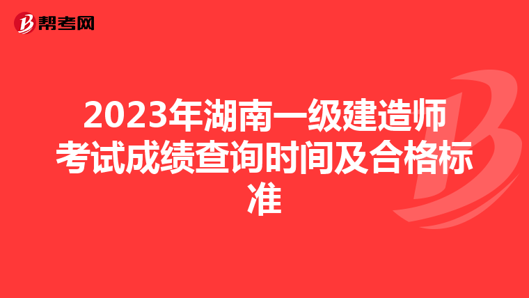 2023年湖南一级建造师考试成绩查询时间及合格标准