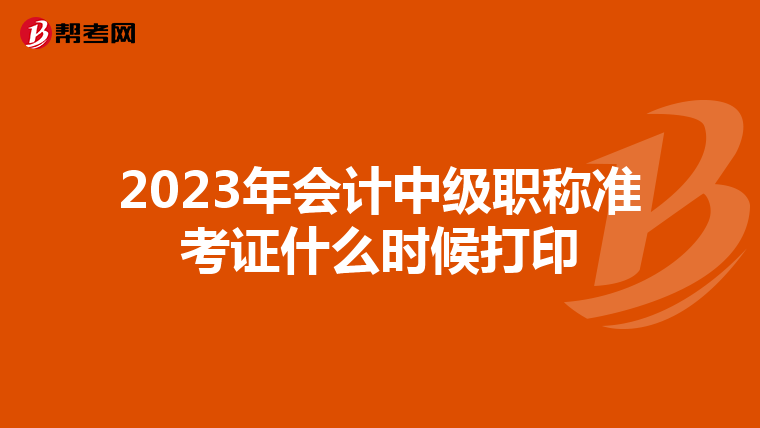 2023年会计中级职称准考证什么时候打印