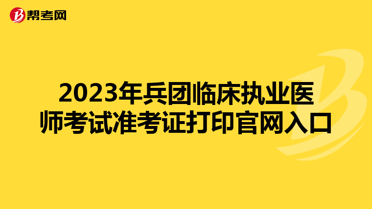 2023年兵团临床执业医师考试准考证打印官网入口