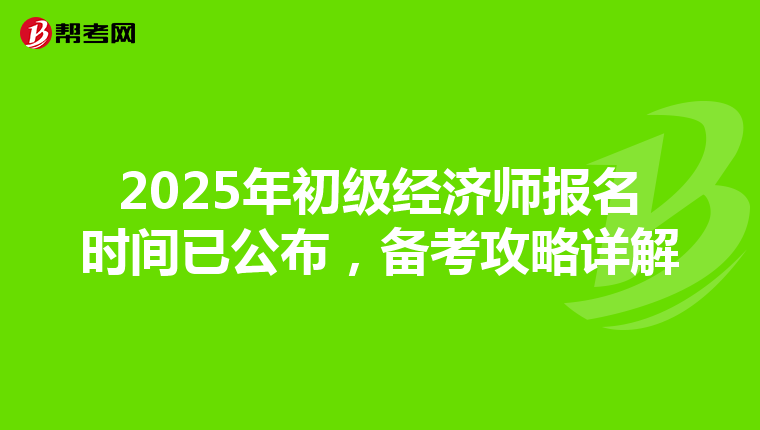 2025年初级经济师报名时间已公布，备考攻略详解