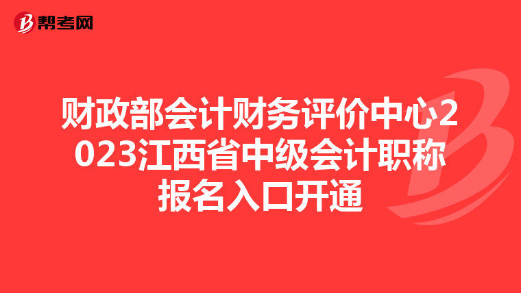 財政部會計財務評價中心2023江西省中級會計職稱報名入口開通