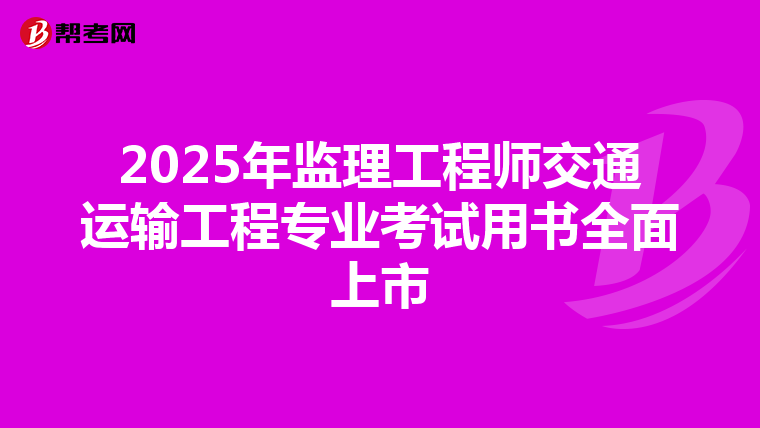 2025年监理工程师交通运输工程专业考试用书全面上市