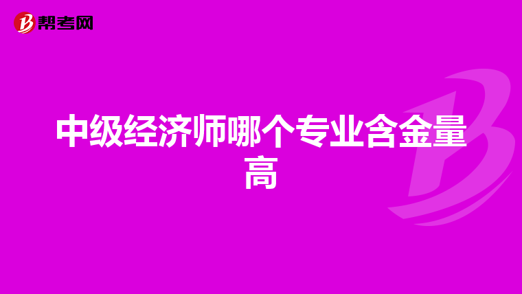 中级经济师哪个专业含金量高