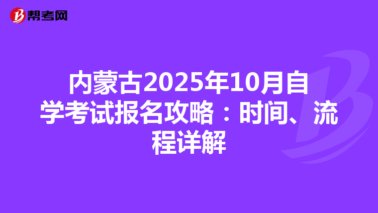 内蒙古2025年10月自学考试报名攻略：时间、流程详解