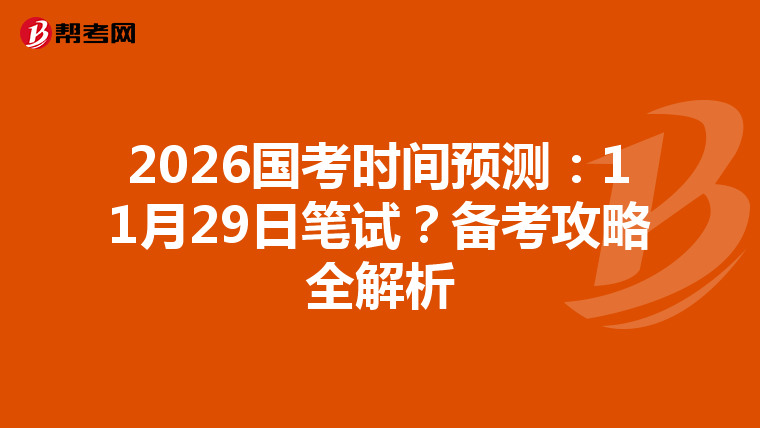 2026国考时间预测：11月29日笔试？备考攻略全解析