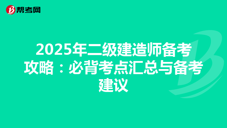 2025年二级建造师备考攻略：必背考点汇总与备考建议