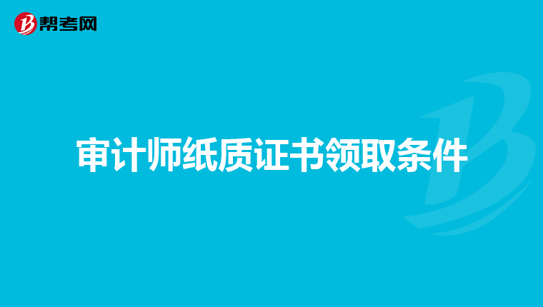 审计师纸质证书领取条件
