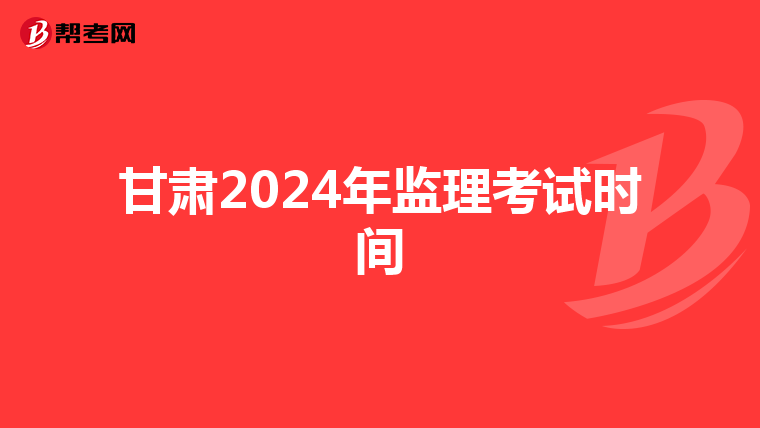 甘肃2024年监理考试时间