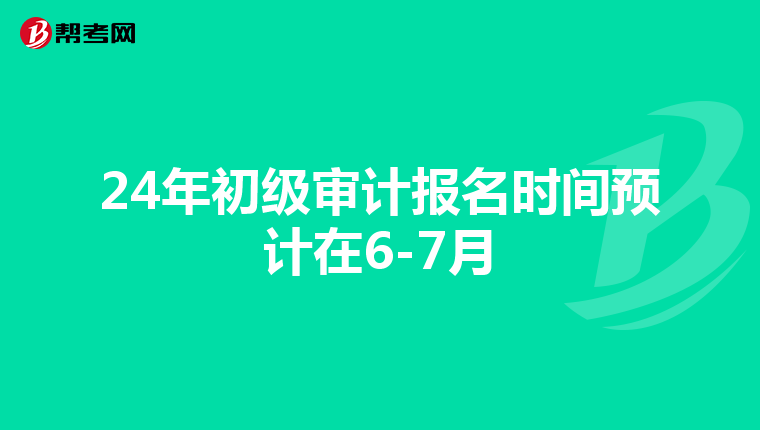 24年初级审计报名时间预计在6-7月