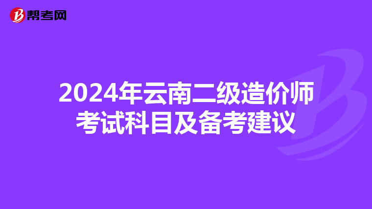 2024年云南二级造价师考试科目及备考建议