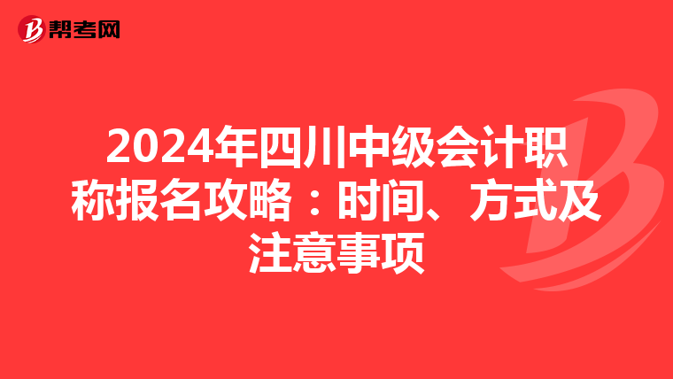 2024年四川中级会计职称报名攻略：时间、方式及注意事项