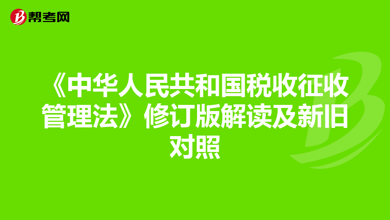 《中华人民共和国税收征收管理法》修订版解读及新旧对照
