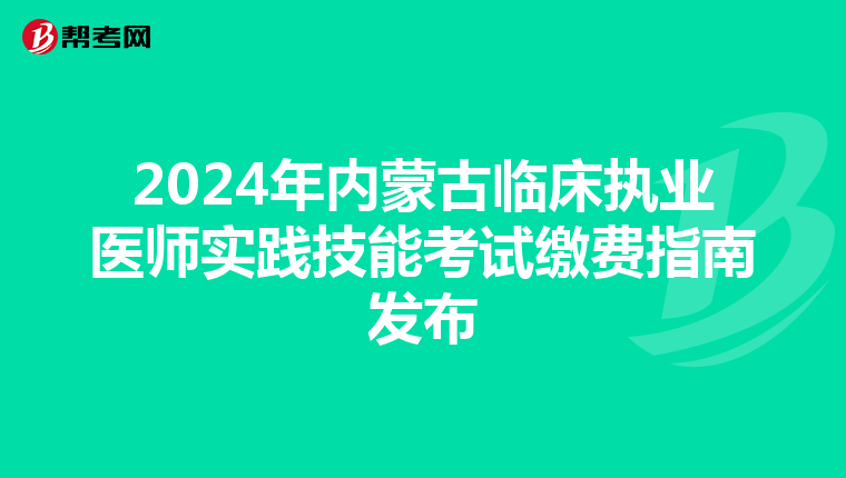 2024年内蒙古临床执业医师实践技能考试缴费指南发布
