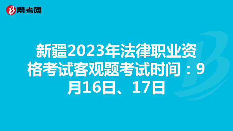 新疆2023年法律职业资格考试客观题考试时间：9月16日、17日
