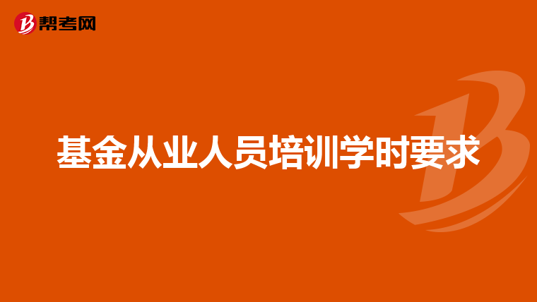基金从业人员培训学时要求