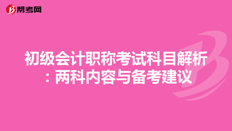初级会计职称考试科目解析：两科内容与备考建议