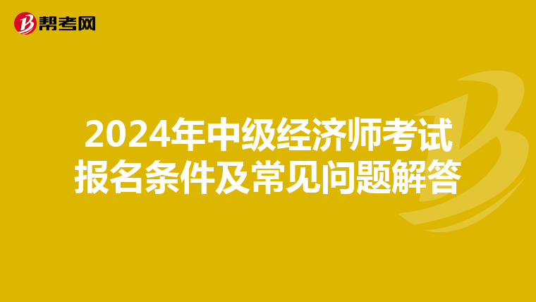 2024年中级经济师考试报名条件及常见问题解答