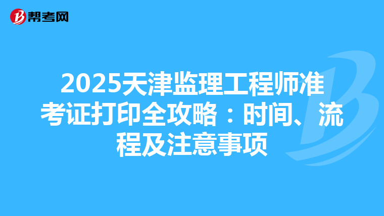 2025天津监理工程师准考证打印全攻略：时间、流程及注意事项