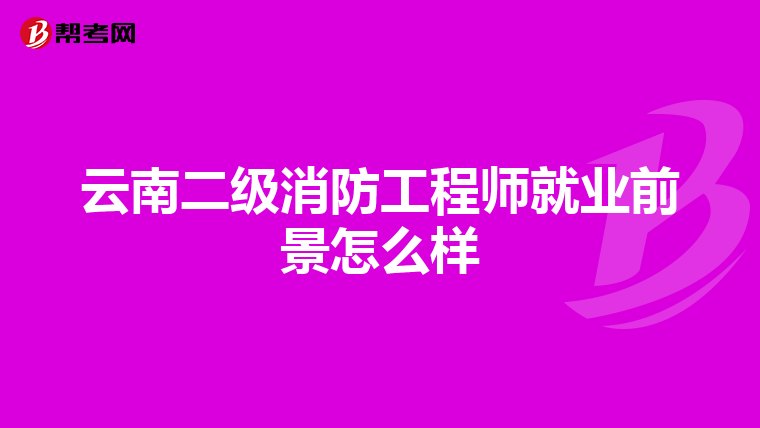 云南二級消防工程師就業前景怎么樣