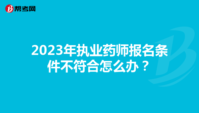 2023年执业药师报名条件不符合怎么办？