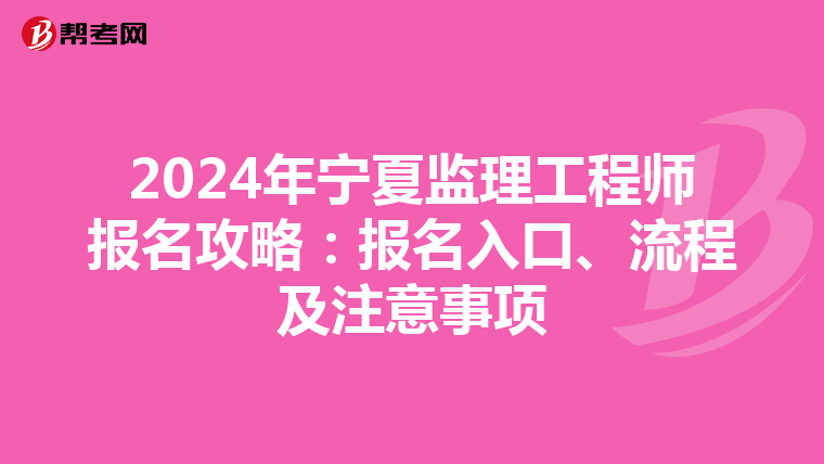 2024年宁夏监理工程师报名攻略：报名入口、流程及注意事项