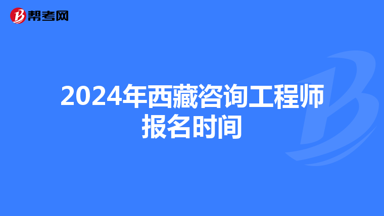 2024年西藏咨询工程师报名时间