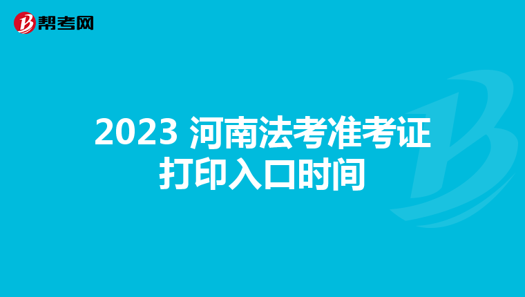 2023 河南法考准考证打印入口时间