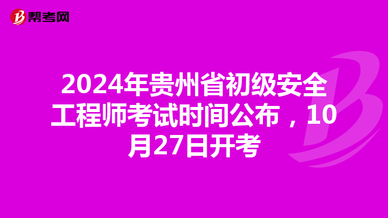 2024年贵州省初级安全工程师考试时间公布，10月27日开考