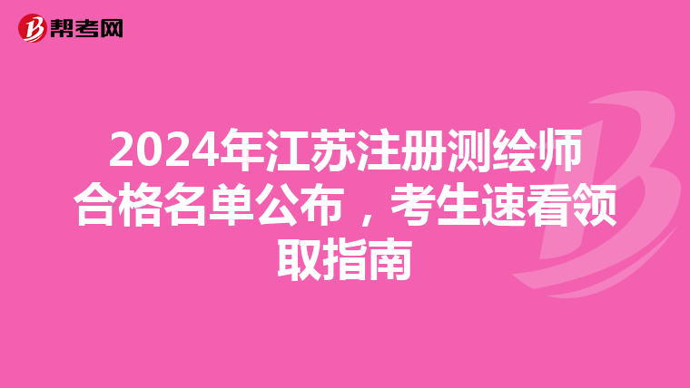 2024年江蘇注冊測繪師合格名單公布，考生速看領取指南