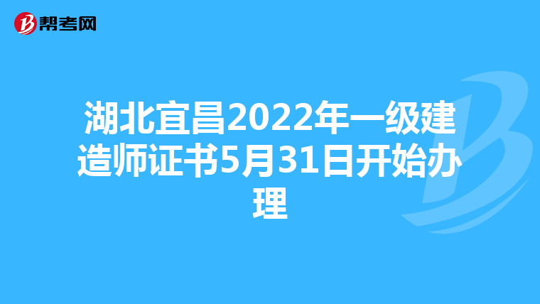湖北宜昌2022年一级建造师证书5月31日开始办理