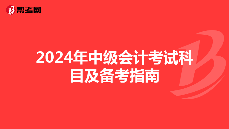 2024年中级会计考试科目及备考指南