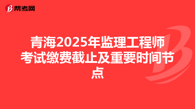 青海2025年监理工程师考试缴费截止及重要时间节点
