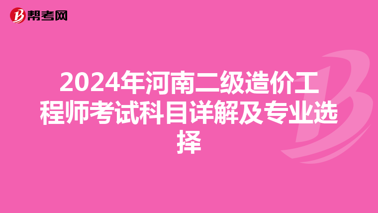 2024年河南二級造價工程師考試科目詳解及專業(yè)選擇