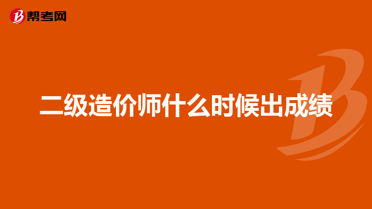 二級(jí)造價(jià)師什么時(shí)候出成績(jī)