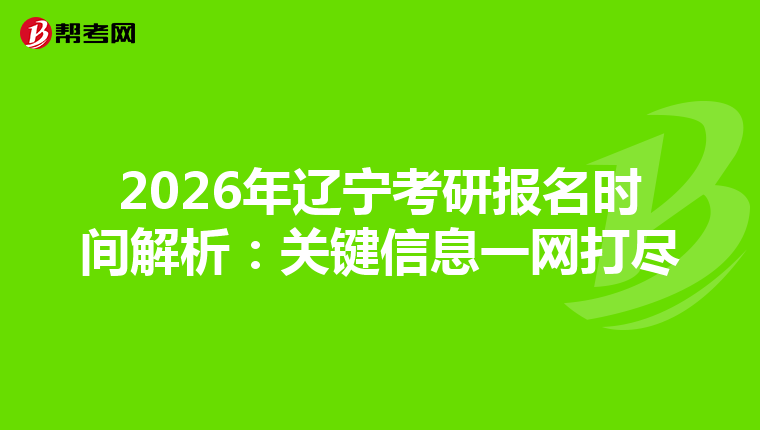 2026年辽宁考研报名时间解析：关键信息一网打尽