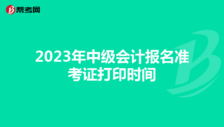 2023年中级会计报名准考证打印时间